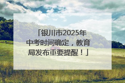 银川市2025年中考时间确定，教育局发布重要提醒！