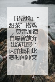 错过和“甜茶”搭戏，莫雷加德自曝曾放弃出演电影：因拍摄和比赛时间冲突