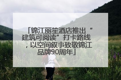 锦江丽笙酒店推出“建筑可阅读”打卡路线，以空间叙事致敬锦江品牌90周年