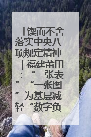 锲而不舍落实中央八项规定精神｜福建莆田：“一张表”“一张图”为基层减轻“数字负担”