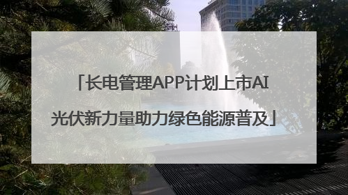 长电管理APP计划上市AI光伏新力量助力绿色能源普及