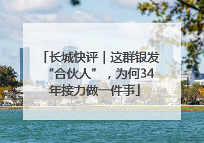 长城快评｜这群银发“合伙人”，为何34年接力做一件事