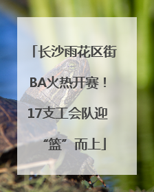 长沙雨花区街BA火热开赛！17支工会队迎“篮”而上