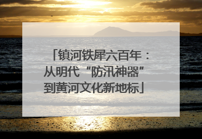 镇河铁犀六百年：从明代“防汛神器”到黄河文化新地标