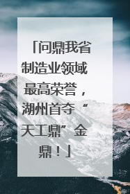 问鼎我省制造业领域最高荣誉，湖州首夺“天工鼎”金鼎！