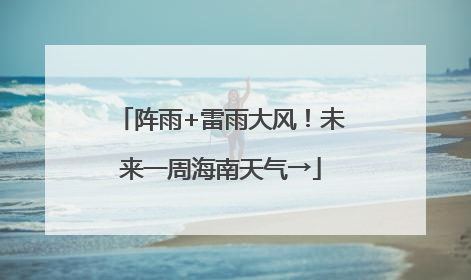 阵雨+雷雨大风！未来一周海南天气→