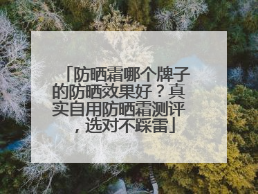 防晒霜哪个牌子的防晒效果好？真实自用防晒霜测评，选对不踩雷