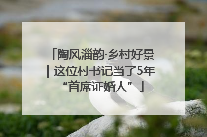 陶风淄韵·乡村好景｜这位村书记当了5年“首席证婚人”