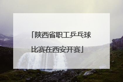 陕西省职工乒乓球比赛在西安开赛