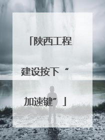 陕西工程建设按下“加速键”