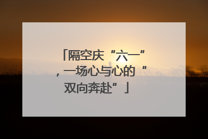 隔空庆“六一”，一场心与心的“双向奔赴”