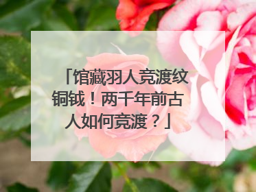 馆藏羽人竞渡纹铜钺！两千年前古人如何竞渡？