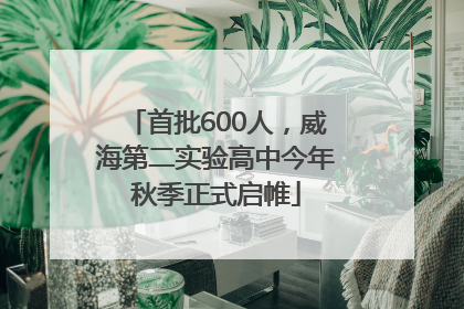 首批600人，威海第二实验高中今年秋季正式启帷