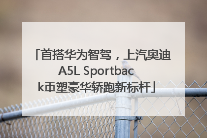 首搭华为智驾，上汽奥迪A5L Sportback重塑豪华轿跑新标杆