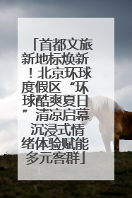 首都文旅新地标焕新！北京环球度假区“环球酷爽夏日”清凉启幕 沉浸式情绪体验赋能多元客群