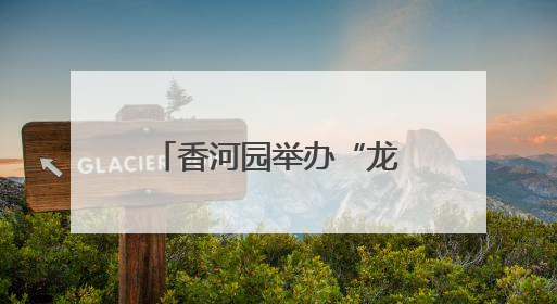香河园举办“龙舟竞速”嘉年华，让“奔跑者”感受节日温情