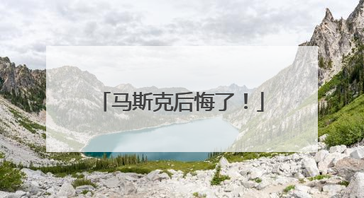 马斯克后悔了！