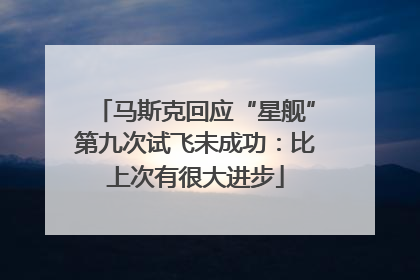 马斯克回应“星舰”第九次试飞未成功：比上次有很大进步