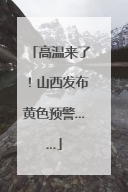 高温来了！山西发布黄色预警……