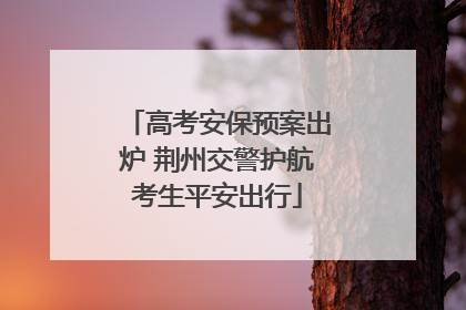 高考安保预案出炉 荆州交警护航考生平安出行