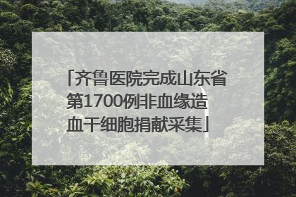 齐鲁医院完成山东省第1700例非血缘造血干细胞捐献采集