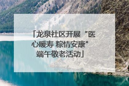 龙泉社区开展“医心暖寿 粽情安康”端午敬老活动