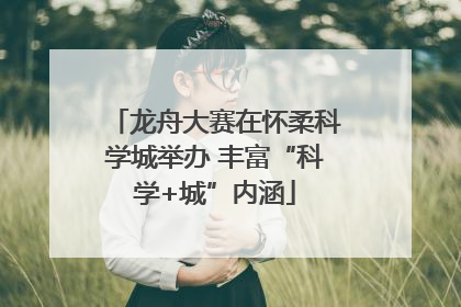 龙舟大赛在怀柔科学城举办 丰富“科学+城”内涵