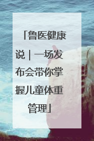 鲁医健康说｜一场发布会带你掌握儿童体重管理