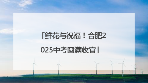 鲜花与祝福！合肥2025中考圆满收官