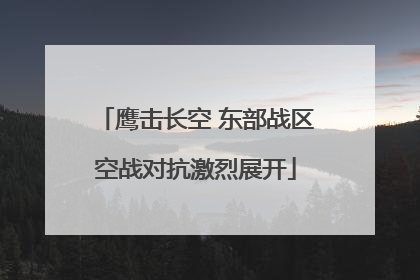 鹰击长空 东部战区空战对抗激烈展开