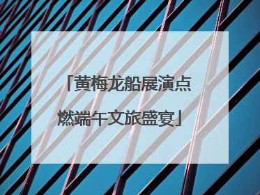 黄梅龙船展演点燃端午文旅盛宴