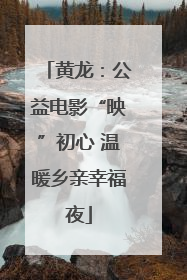 黄龙：公益电影“映”初心 温暖乡亲幸福夜