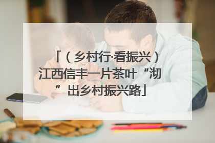 （乡村行·看振兴）江西信丰一片茶叶“沏”出乡村振兴路