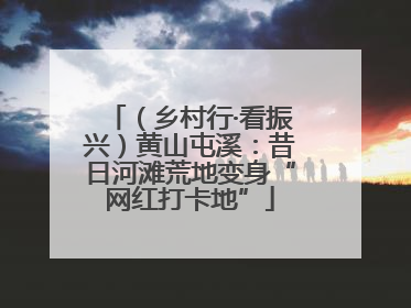 （乡村行·看振兴）黄山屯溪：昔日河滩荒地变身“网红打卡地”