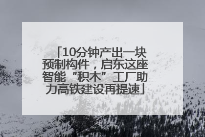 10分钟产出一块预制构件，启东这座智能“积木”工厂助力高铁建设再提速