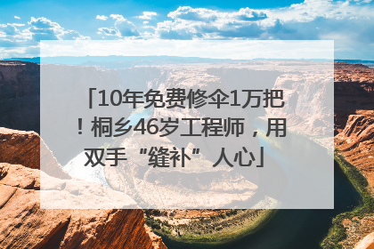 10年免费修伞1万把！桐乡46岁工程师，用双手“缝补”人心