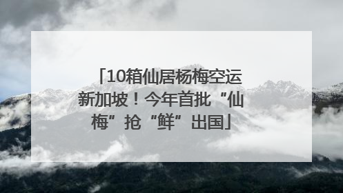 10箱仙居杨梅空运新加坡！今年首批“仙梅”抢“鲜”出国