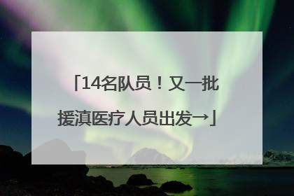 14名队员！又一批援滇医疗人员出发→