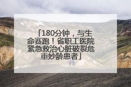 180分钟，与生命赛跑！省职工医院紧急救治心脏破裂危重妙龄患者