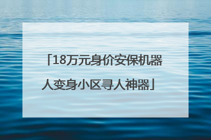 18万元身价安保机器人变身小区寻人神器