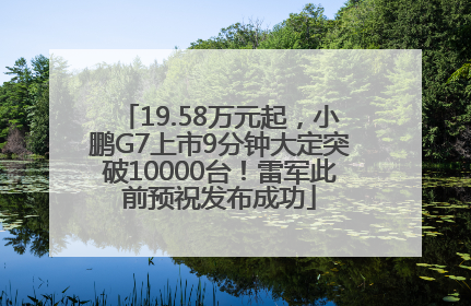 19.58万元起，小鹏G7上市9分钟大定突破10000台！雷军此前预祝发布成功