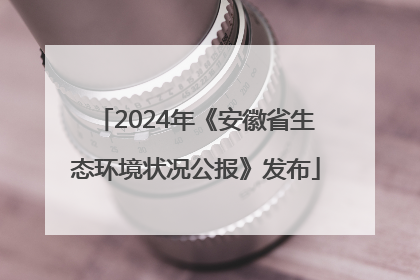 2024年《安徽省生态环境状况公报》发布