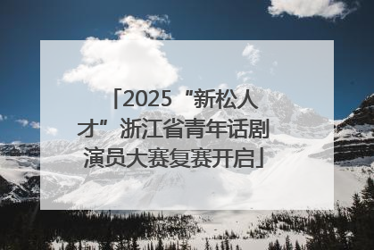 2025“新松人才”浙江省青年话剧演员大赛复赛开启
