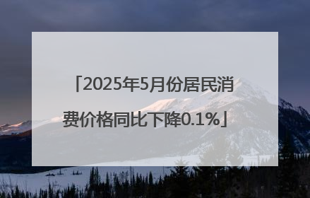 2025年5月份居民消费价格同比下降0.1%