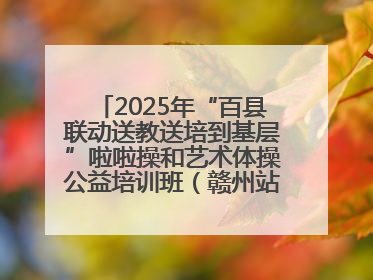 2025年“百县联动送教送培到基层”啦啦操和艺术体操公益培训班（赣州站）圆满结业
