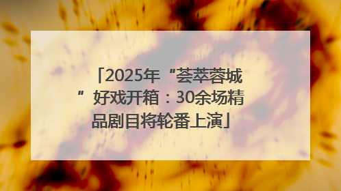 2025年“荟萃蓉城”好戏开箱：30余场精品剧目将轮番上演