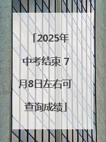 2025年中考结束 7月8日左右可查询成绩