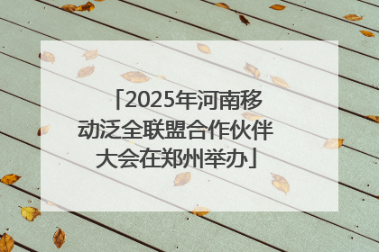 2025年河南移动泛全联盟合作伙伴大会在郑州举办