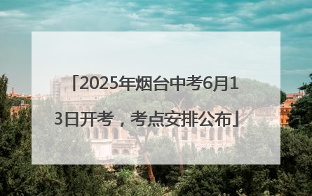 2025年烟台中考6月13日开考，考点安排公布