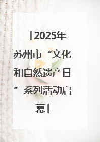 2025年苏州市“文化和自然遗产日”系列活动启幕